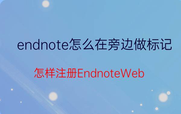 endnote怎么在旁边做标记 怎样注册EndnoteWeb？